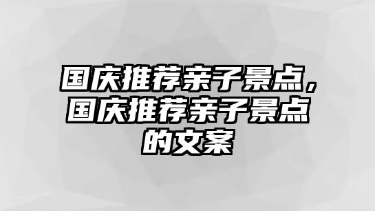 國慶推薦親子景點，國慶推薦親子景點的文案