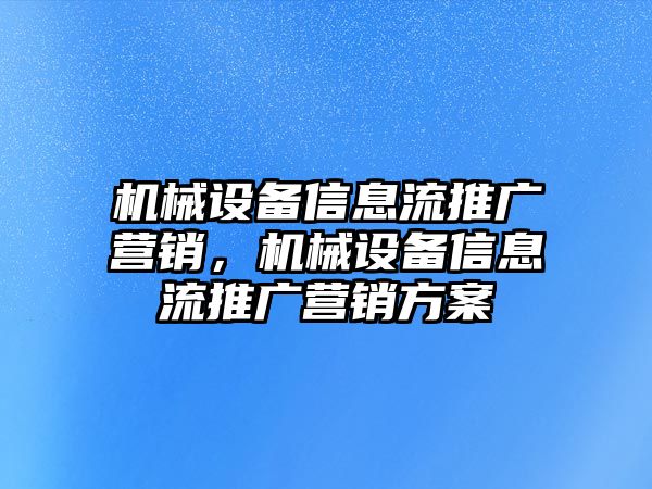 機械設備信息流推廣營銷，機械設備信息流推廣營銷方案