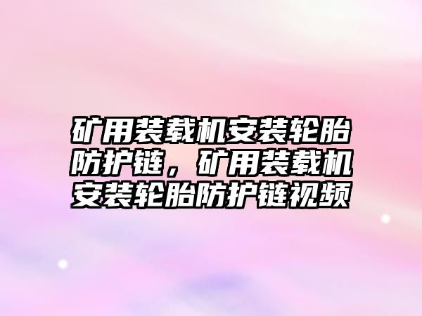 礦用裝載機安裝輪胎防護鏈，礦用裝載機安裝輪胎防護鏈視頻