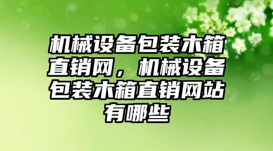 機械設備包裝木箱直銷網，機械設備包裝木箱直銷網站有哪些