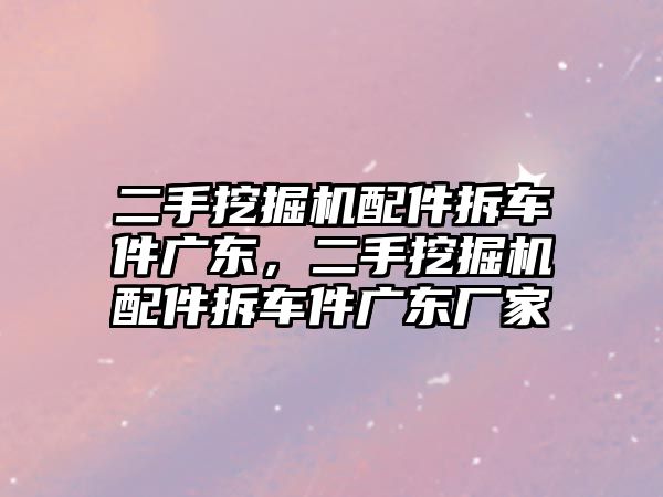 二手挖掘機配件拆車件廣東，二手挖掘機配件拆車件廣東廠家