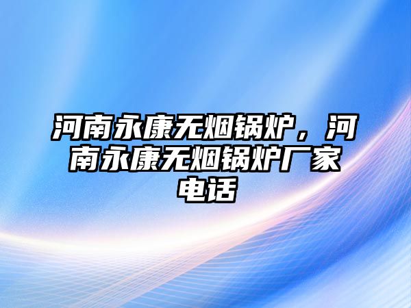 河南永康無煙鍋爐，河南永康無煙鍋爐廠家電話