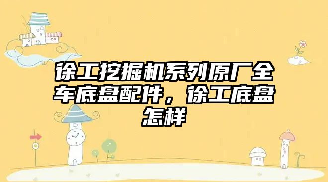 徐工挖掘機系列原廠全車底盤配件，徐工底盤怎樣