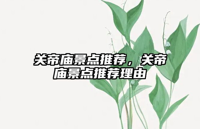 關帝廟景點推薦，關帝廟景點推薦理由