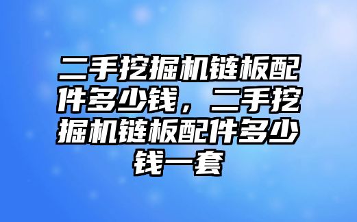 二手挖掘機鏈板配件多少錢，二手挖掘機鏈板配件多少錢一套