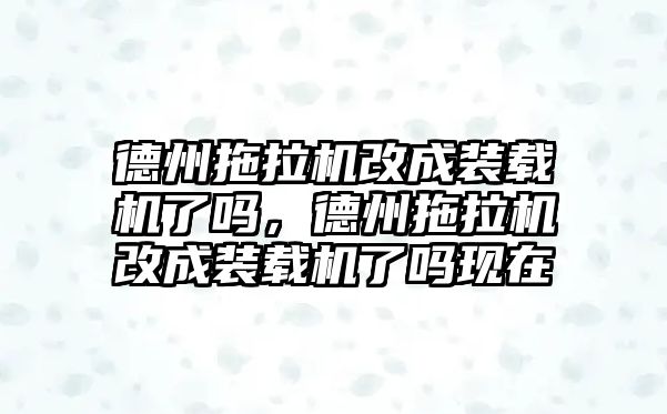 德州拖拉機改成裝載機了嗎，德州拖拉機改成裝載機了嗎現在