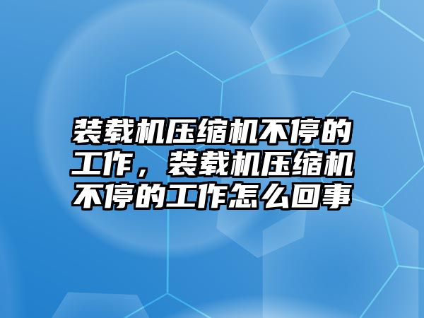 裝載機(jī)壓縮機(jī)不停的工作，裝載機(jī)壓縮機(jī)不停的工作怎么回事