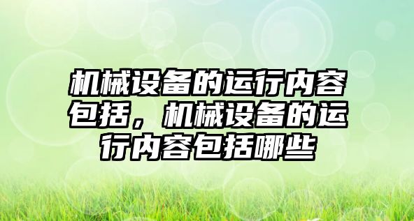 機械設備的運行內容包括，機械設備的運行內容包括哪些