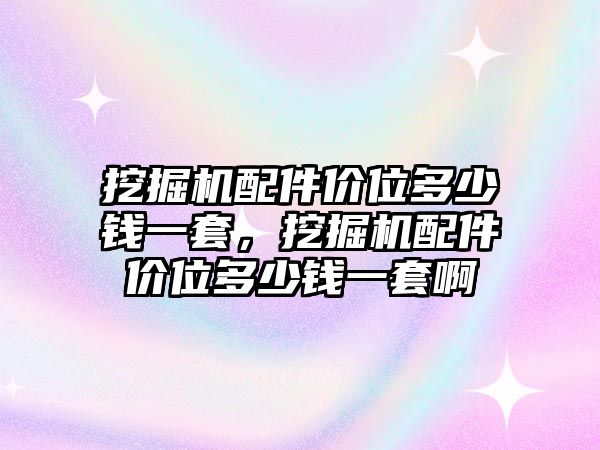 挖掘機(jī)配件價(jià)位多少錢(qián)一套，挖掘機(jī)配件價(jià)位多少錢(qián)一套啊