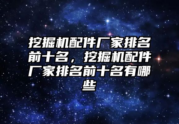 挖掘機配件廠家排名前十名，挖掘機配件廠家排名前十名有哪些