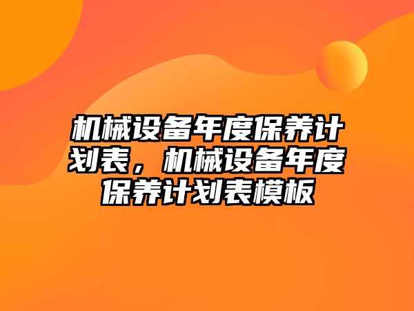 機械設(shè)備年度保養(yǎng)計劃表，機械設(shè)備年度保養(yǎng)計劃表模板