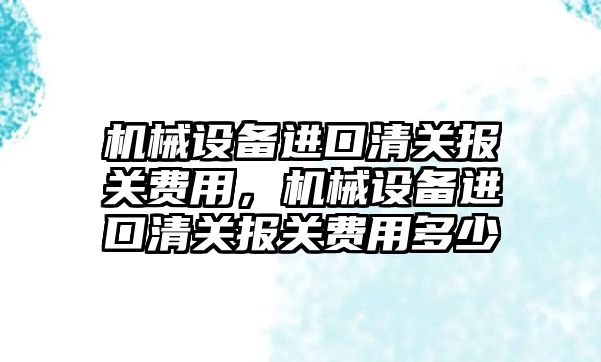 機械設備進口清關報關費用，機械設備進口清關報關費用多少