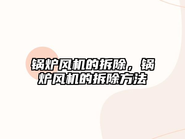 鍋爐風機的拆除，鍋爐風機的拆除方法