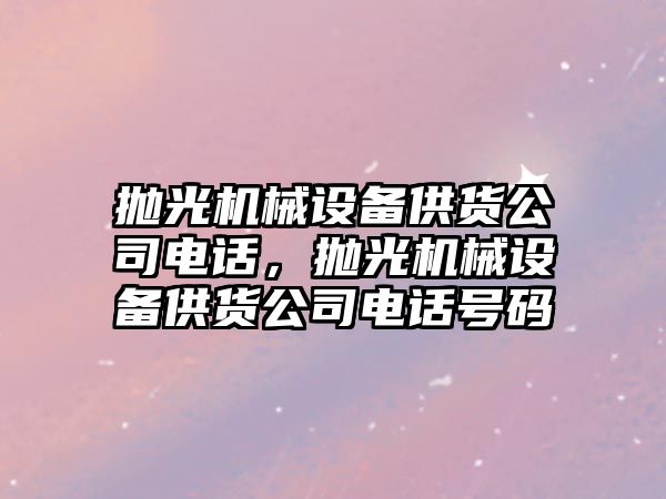 拋光機械設備供貨公司電話，拋光機械設備供貨公司電話號碼