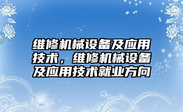 維修機械設(shè)備及應(yīng)用技術(shù)，維修機械設(shè)備及應(yīng)用技術(shù)就業(yè)方向