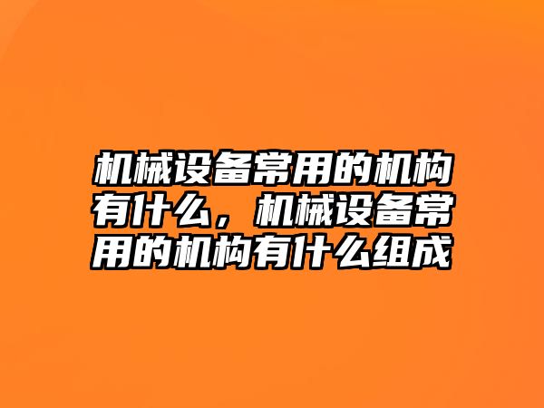 機械設備常用的機構有什么，機械設備常用的機構有什么組成