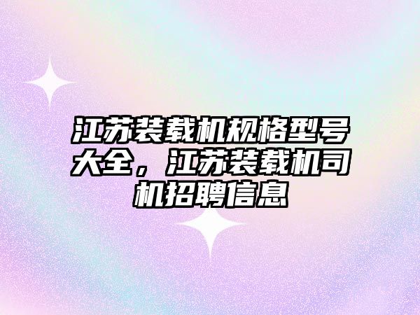 江蘇裝載機規格型號大全，江蘇裝載機司機招聘信息