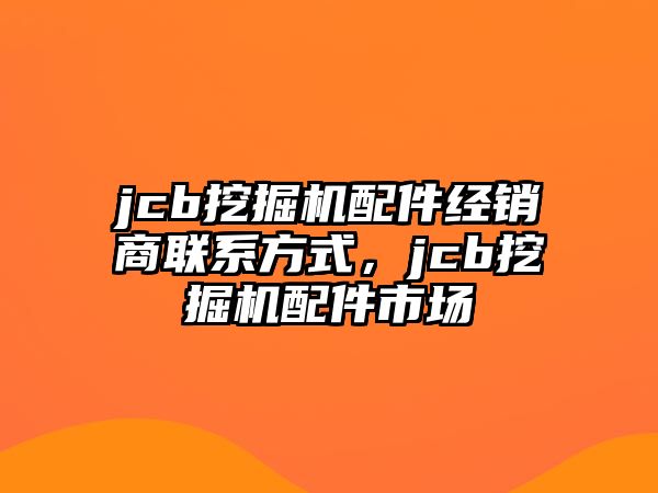 jcb挖掘機(jī)配件經(jīng)銷(xiāo)商聯(lián)系方式，jcb挖掘機(jī)配件市場(chǎng)