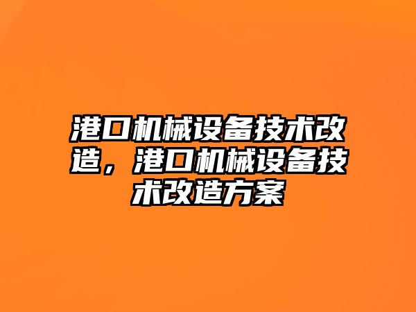 港口機械設備技術改造，港口機械設備技術改造方案