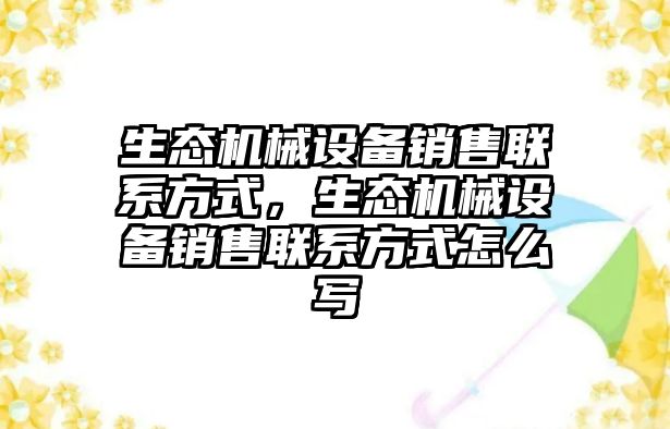 生態機械設備銷售聯系方式，生態機械設備銷售聯系方式怎么寫