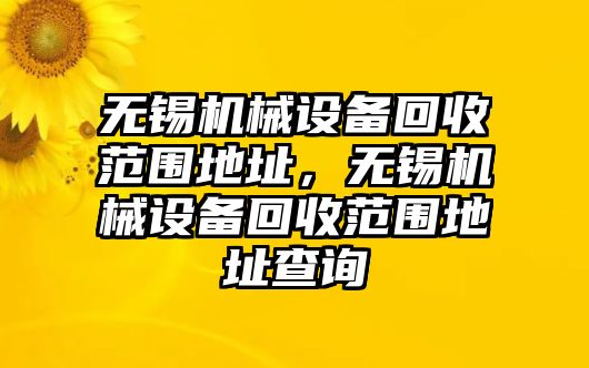 無錫機械設備回收范圍地址，無錫機械設備回收范圍地址查詢