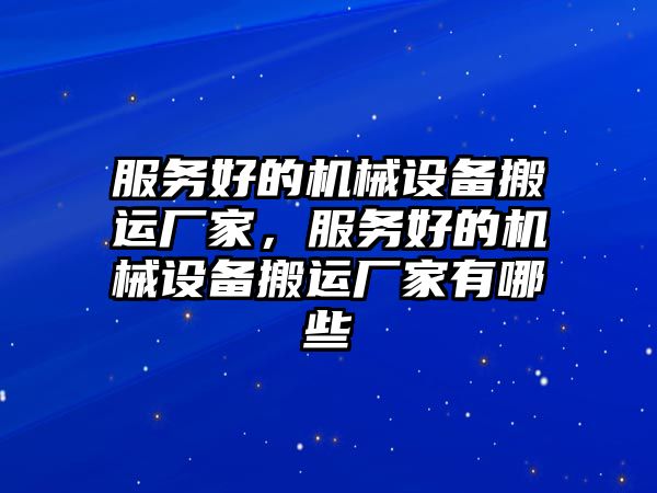 服務(wù)好的機械設(shè)備搬運廠家，服務(wù)好的機械設(shè)備搬運廠家有哪些