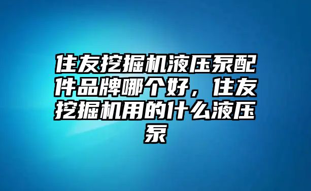 住友挖掘機液壓泵配件品牌哪個好，住友挖掘機用的什么液壓泵