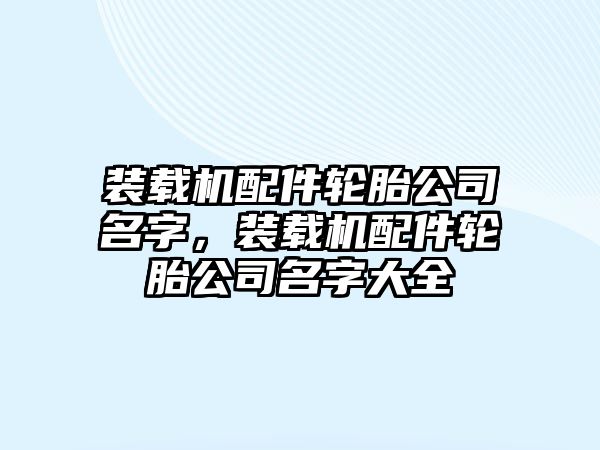 裝載機配件輪胎公司名字，裝載機配件輪胎公司名字大全