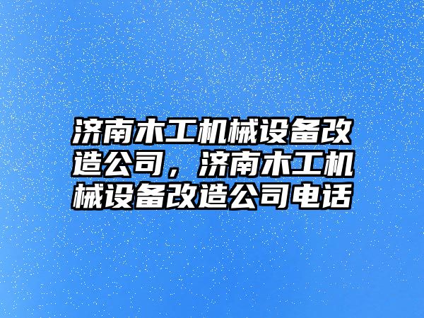 濟南木工機械設備改造公司，濟南木工機械設備改造公司電話