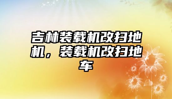 吉林裝載機改掃地機，裝載機改掃地車