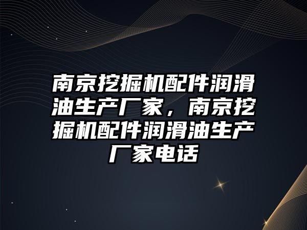 南京挖掘機配件潤滑油生產廠家，南京挖掘機配件潤滑油生產廠家電話