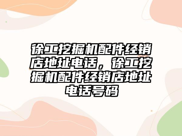 徐工挖掘機配件經銷店地址電話，徐工挖掘機配件經銷店地址電話號碼