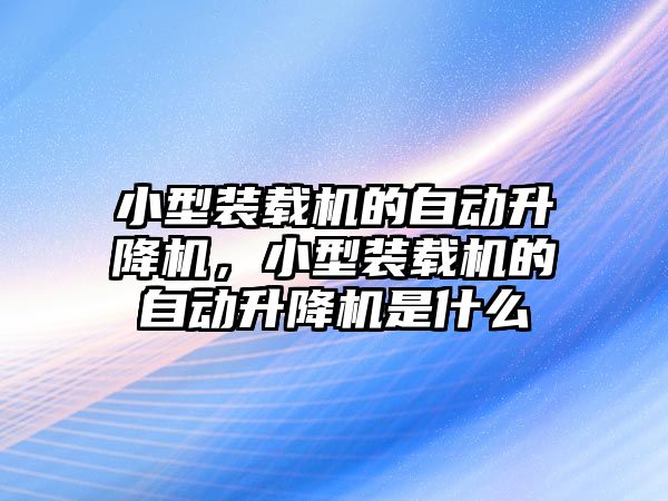 小型裝載機的自動升降機，小型裝載機的自動升降機是什么