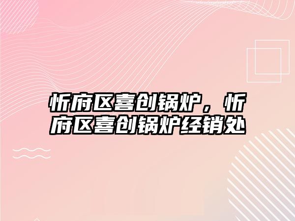 忻府區喜創鍋爐，忻府區喜創鍋爐經銷處