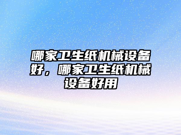 哪家衛生紙機械設備好，哪家衛生紙機械設備好用