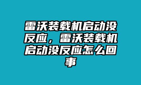 雷沃裝載機(jī)啟動(dòng)沒(méi)反應(yīng)，雷沃裝載機(jī)啟動(dòng)沒(méi)反應(yīng)怎么回事