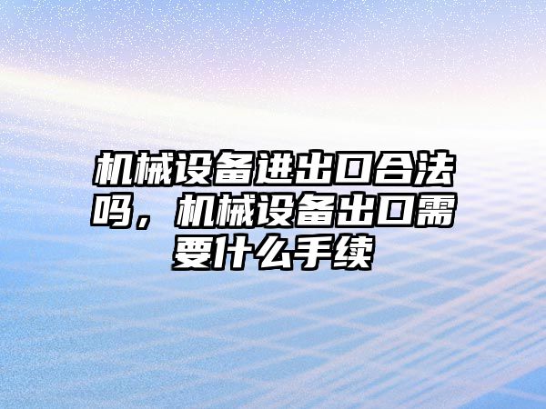 機械設備進出口合法嗎，機械設備出口需要什么手續