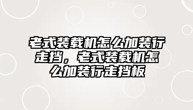 老式裝載機(jī)怎么加裝行走擋，老式裝載機(jī)怎么加裝行走擋板