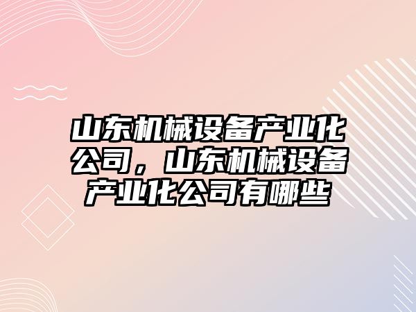 山東機械設備產業化公司，山東機械設備產業化公司有哪些