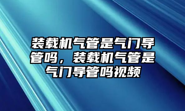 裝載機(jī)氣管是氣門(mén)導(dǎo)管嗎，裝載機(jī)氣管是氣門(mén)導(dǎo)管嗎視頻