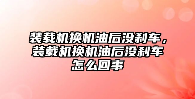 裝載機換機油后沒剎車，裝載機換機油后沒剎車怎么回事