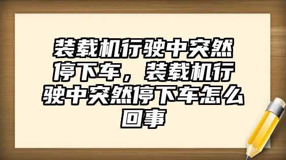 裝載機行駛中突然停下車，裝載機行駛中突然停下車怎么回事