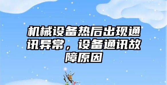 機械設備熱后出現通訊異常，設備通訊故障原因