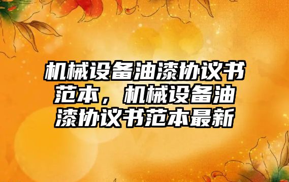 機械設備油漆協議書范本，機械設備油漆協議書范本最新