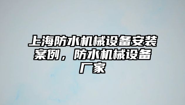 上海防水機械設備安裝案例，防水機械設備廠家