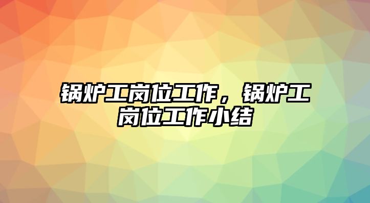 鍋爐工崗位工作，鍋爐工崗位工作小結