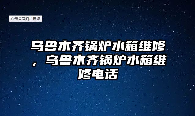 烏魯木齊鍋爐水箱維修，烏魯木齊鍋爐水箱維修電話