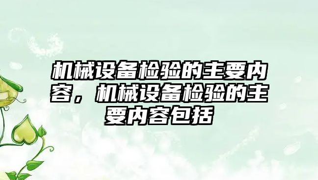 機械設(shè)備檢驗的主要內(nèi)容，機械設(shè)備檢驗的主要內(nèi)容包括