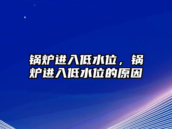 鍋爐進入低水位，鍋爐進入低水位的原因