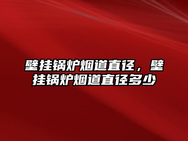 壁掛鍋爐煙道直徑，壁掛鍋爐煙道直徑多少